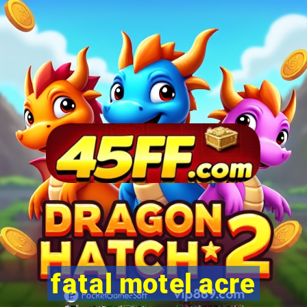fatal motel acre